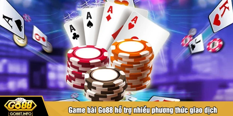 Game bài Go88 hỗ trợ nhiều phương thức giao dịch