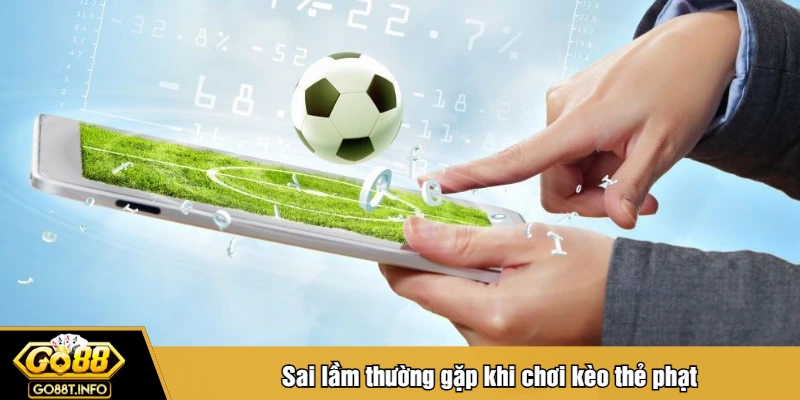 Sai lầm thường gặp khi chơi kèo thẻ phạt